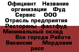Официант › Название организации ­ Фуд Сервис  , ООО › Отрасль предприятия ­ Рестораны, фастфуд › Минимальный оклад ­ 45 000 - Все города Работа » Вакансии   . Мордовия респ.